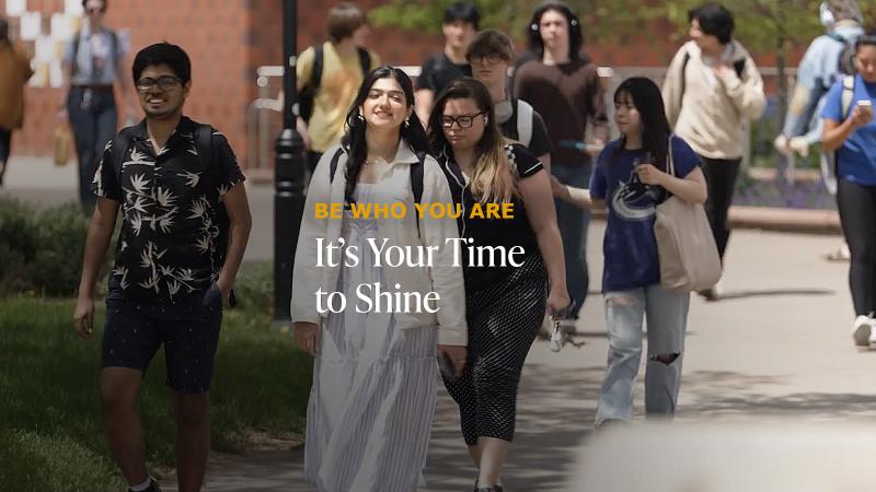 Be who you are: It's your time to shine overlayed on an image of students walking across campus